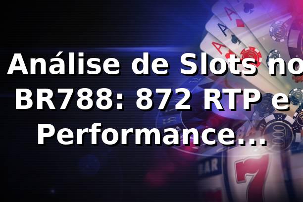 📊 Análise de Slots no BR788: 87,2% RTP e Performance Competitiva em 2026
